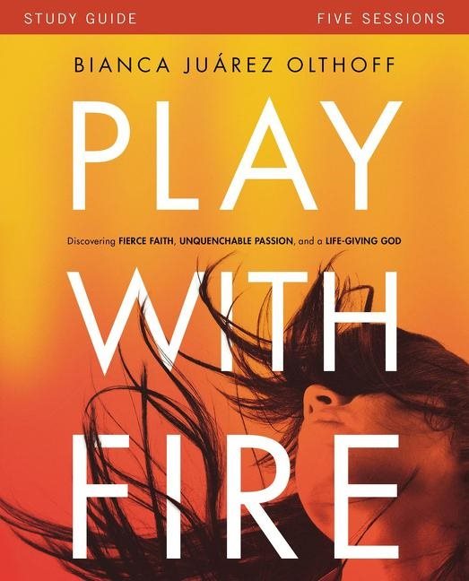 Play with fire study guide - discovering fierce faith, unquenchable passion