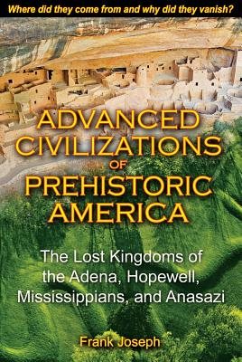 Advanced Civilizations Of Prehistoric America: The Lost Kingdoms Of The Adena, Hopewell, Mississippi