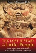 Lost History Of The Little People : Their Spiritually Advanced Civilizations around the World