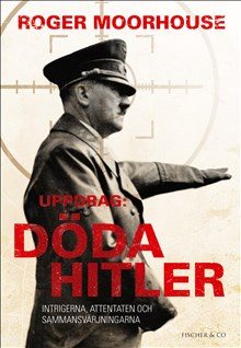Uppdrag: Döda Hitler : intrigerna, attentaten och sammansvärjningarna
