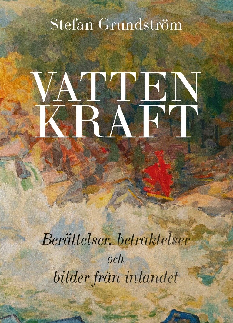 Vattenkraft - Berättelser, betraktelser och bilder från inlandet
