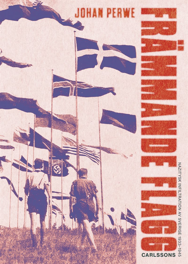 Främmande flagg : Nazitysk infiltration av Sverige 1933-1945